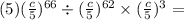 (5)( \frac{c}{5} ) {}^{66} \div (\frac{c}{5} ) {}^{62} \times (\frac{c}{5} ) {}^{3} =