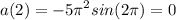 \displaystyle a(2)=-5\pi ^2sin(2\pi )=0