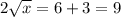 2\sqrt{x}=6+3=9