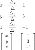 \displaystyle x=\frac{\mathcal4_x}{\mathcal4}=1\\y=\frac{\mathcal4_y}{\mathcal4}=3\\z=\frac{\mathcal4_z}{\mathcal4}=-1\\\left[\begin{array}{c}x\\y\\z\end{array}\right] =\left[\begin{array}{c}1\\3\\-1\end{array}\right]