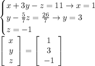 \displaystyle\begin{cases}x+3y-z=11\to x=1\\y-\frac{5}{7}z=\frac{26}{7}\to y=3\\z=-1\end{cases}\\\left[\begin{array}{c}x\\y\\z\end{array}\right] =\left[\begin{array}{c}1\\3\\-1\end{array}\right]
