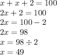 x + x + 2 = 100 \\ 2x + 2 = 100 \\ 2x = 100 - 2 \\ 2x = 98 \\ x = 98 \div 2 \\ x = 49