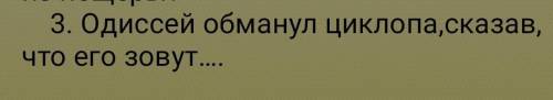 Одисей обманув,цыклопа сказав что его зовут... ​