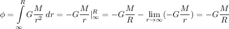 \displaystyle \phi=\int\limits^R_{\infty} {G\frac{M}{r^2} } \, dr =-G\frac{M}{r}|_{\infty}^R=-G\frac{M}{R}- \lim_{r \to \infty} (-G\frac{M}{r} )=-G\frac{M}{R}