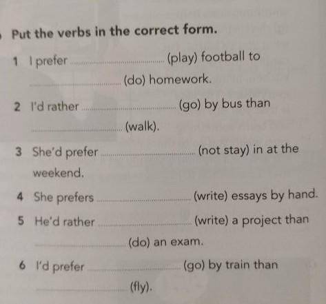 6 Put the verbs in the correct form. 1 I prefer(play) football to(do) homework.2 I'd rather(go) by b