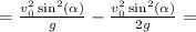 = \frac{v^2_0\sin^2(\alpha)}{g} - \frac{v^2_0\sin^2(\alpha)}{2g} =