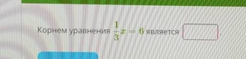 Корнем уравнения 1/3х = 6 является​
