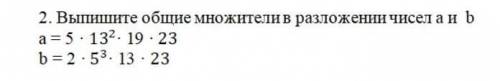 2. Выпишите общие множители в разложении чисел а и ba=5 * 13 * 19 * 23b=2 * 5 * 13 * 23​