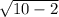 \sqrt{10 - 2}