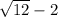 \sqrt{12} - 2