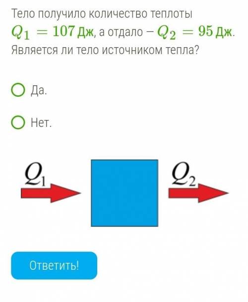 Тело получило количество теплоты Q1=107Дж, а отдало — Q2=95Дж. Является ли тело источником тепла?ДаН