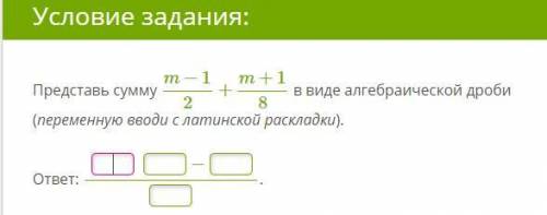 Представь сумму в виде алгебраической дроби