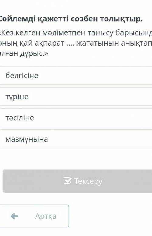 Сөйлемді қажетті сөзбен толықтыр. «Кез келген мәліметпен танысу барысында оның қай ақпарат жататыны