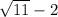 \sqrt{11 } - 2