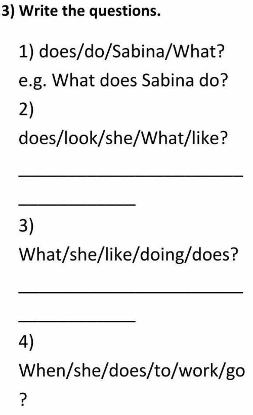 1) does/do/Sabina/What? e.g. What does Sabina do? 2) does/look/she/What/like? 3) What/she/like/doing