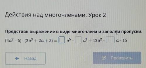 Представь выражение в виде многочлена и заполни пропуски. (4a2 – 5) (2а3 + 2а + 3) = a5 аз 12а2а - 1