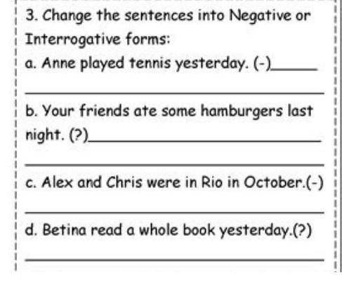 3. Change the sentences into Negative or Interrogative forms:a Anne played tennis yesterday. (-2b. Y