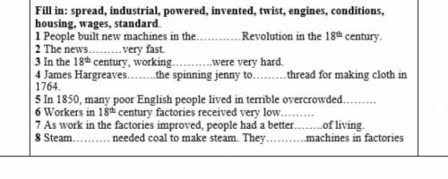 Fill in: spread, industrial, powered, invented, twist, engines, conditions, housing, wages, standard