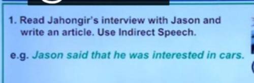. Read Jahongir's interview with Jason and write an article. Use Indirect Speech. e.g. Jason said th