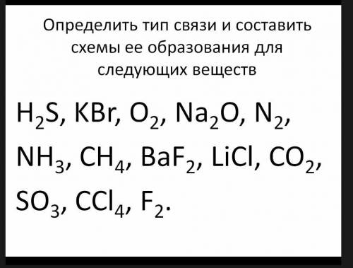 определить тип связи и составить схемы ее образования для веществ: H2S,KBr,O2,Na2O,N2,NH3,CH4,BaF2,L