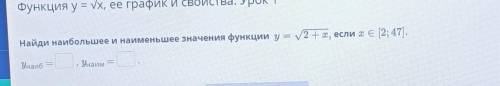 Найди наибольшее и наименьшее значения функции y = N2 +х, если те [2; 47).УнаибУнаим​