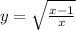 y = \sqrt{ \frac{x - 1}{x} }