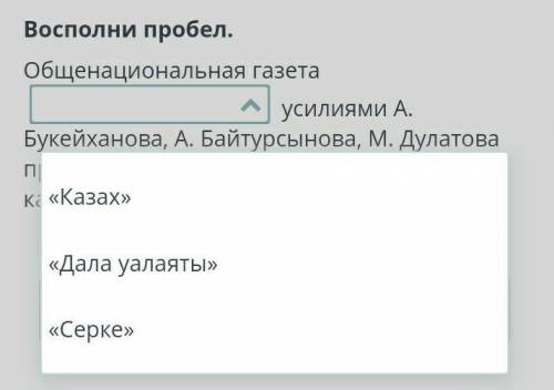 Восполни пробел. Общенациональная газета ... усилиями А. Букейханова, А. Байтурсынова, М. Дулатова п