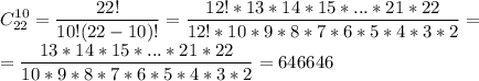 \displaystyle C^{10}_{22}=\frac{22!}{10!(22-10)!}=\frac{12!*13*14*15*...*21*22}{12!*10*9*8*7*6*5*4*3*2}=\\=\frac{13*14*15*...*21*22}{10*9*8*7*6*5*4*3*2}=646646