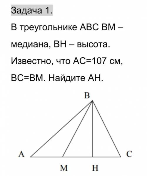 В треугольнике ABC BM-медиана, BH-высота. Известно, что АC-107см, BC=BM. Найдите AH​