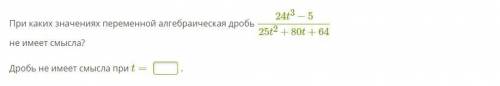 Все на скриншоте: При каких значениях переменной алгебраическая дробь 24t3−5/25t2+80t+64 не имеет см