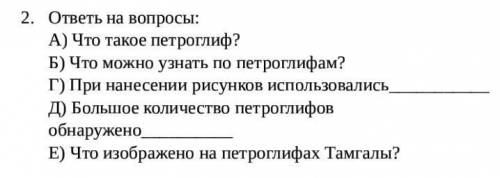 2. ответь на вопросы: А) Что такое петроглиф? Б) Что можно узнать по петроглифам? Г) При нанесении р