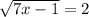 \sqrt{7x - 1} = 2