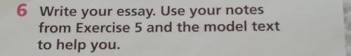 Write your essay. Use your notes from Exercise 5and the model text to help you ​