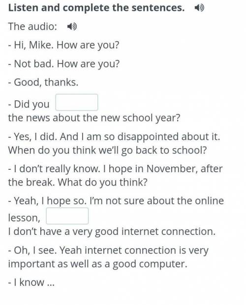 Listen and complete the sentences.  The audio:- Hi, Mike. How are you?- Not bad. How are you?- Good,