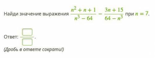 с алгеброй Найди значение выражения n^2+n+1\n^3−64 − 3n+15\64−n^3 при = 7.(Дробь в ответе сократи!)