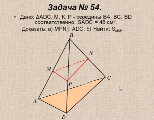 Дано: треугольник adc M,N,P-середины ba,bc,bd Площадь adc=48 см2 Доказать : а)MPN параллелен ADC b)н