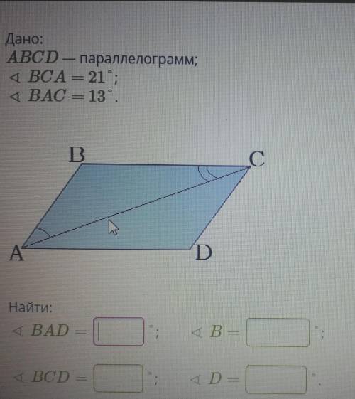 Дано: ABCD — параллелограмм;4 BCA = 21;ВАС = 13.Найти:угол BADугол Bугол BCDугол D