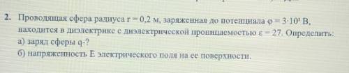 решить. Проводящая сфера радиуса r = 0,2 м, заряженная до потенциала φ = 3∙10 5 В, находится в диэл