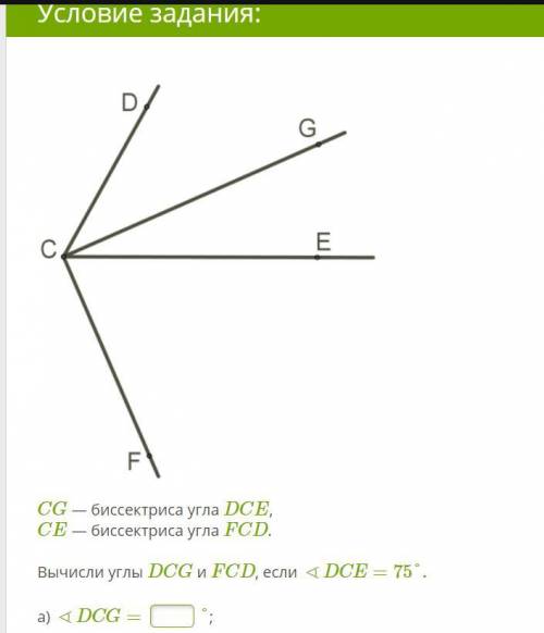 CG — биссектриса угла DCE, CE — биссектриса угла FCD. Вычисли углы DCG и FCD, если ∢DCE=75°. a) ∢DCG