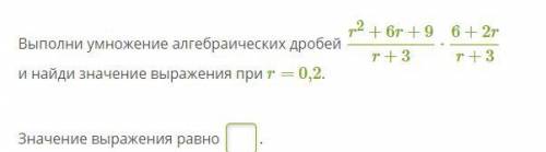 Выполни умножение алгебраических дробей r2+6r+9r+3⋅6+2rr+3 и найди значение выражения при r= 0,2.