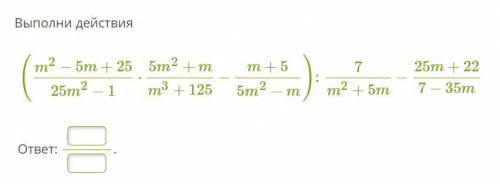 Выполни действия (m^2 − 5m+25/25m^2 − 1 ⋅ 5m^2 + m/m^3 + 125 − m+5/5m^2−m) :7/m^2+5m−25m+22/7−35m