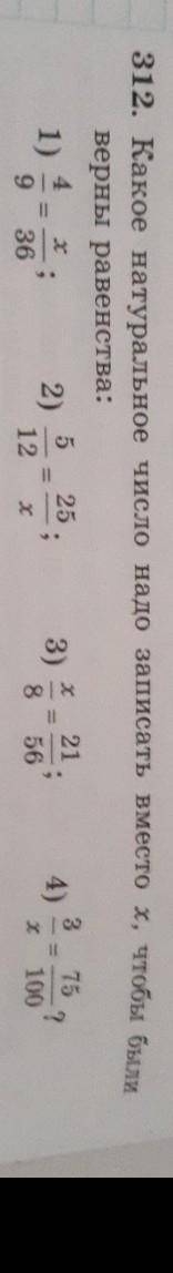 312. Какое натуральное число надо записать вместо х, чтобы был верны равенства:1)4/9=x/362)5/12=25/x