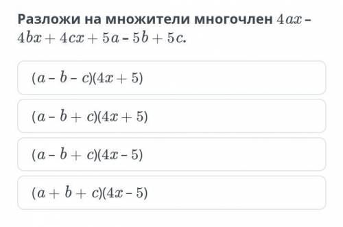 Разложи на множители многочлен 4ax – 4bx + 4cx + 5a – 5b + 5c.(a – b – c)(4x + 5)(a – b + c)(4x + 5)