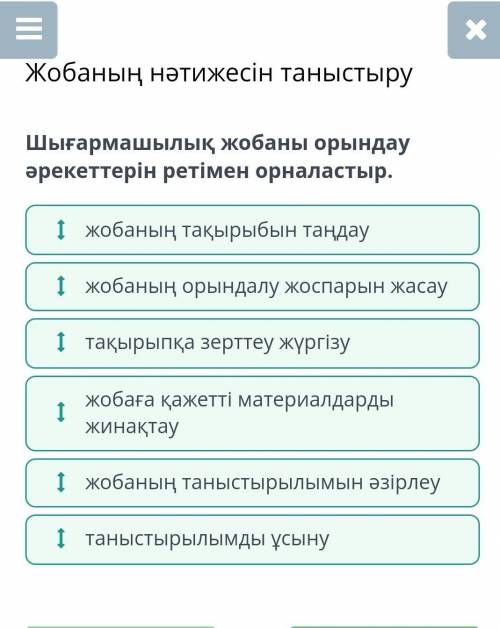 Шығармашылық жобаны орындау әрекеттерін ретімен оорналастыр.Осында жауап бар.Мине дұрыс 100000000000