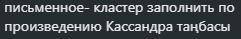 письменное- кластер заполнить по произведению Кассандра таңбасы