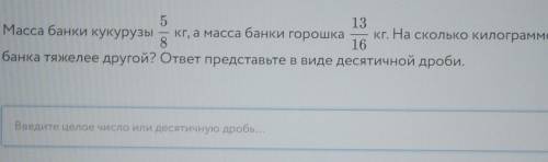 Масса банки кукурузы 5/8 кг, а масса банки горошка 13/16 кг. На сколько килограммов однабанка тяжеле