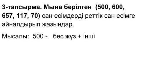 Мына берілген (500, 600, 657, 117, 70) сан есімдерді реттік сан есімгеайналдырып жазыңдар.Мысалы: 50