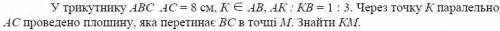 У трикутнику АВС АС = 8 см, К  АВ, АК : КВ = 1 : 3. Через точку К паралельно АС проведено площину,