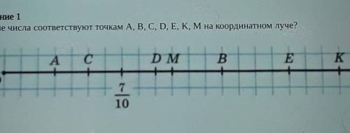 Задание 1 Какие числа соответствуют точкам А, В, С, D, Е, К, М на координатном луче?​