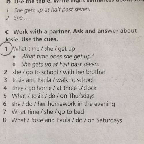 Work with a partner. Ask and answer about Josie. Use the cues. 1 What time/she/get up 2 she / go to